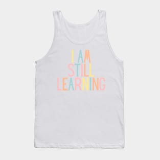 I Am Still Learning  - Motivational and Inspiring Work Quotes Tank Top